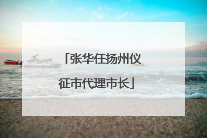 张华任扬州仪征市代理市长