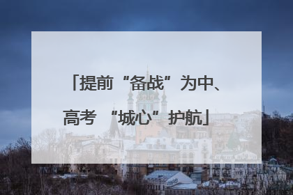 提前“备战”为中、高考 “城心”护航