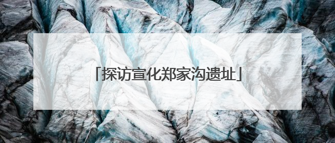探访宣化郑家沟遗址