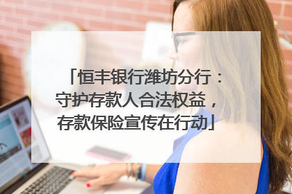 恒丰银行潍坊分行：守护存款人合法权益，存款保险宣传在行动