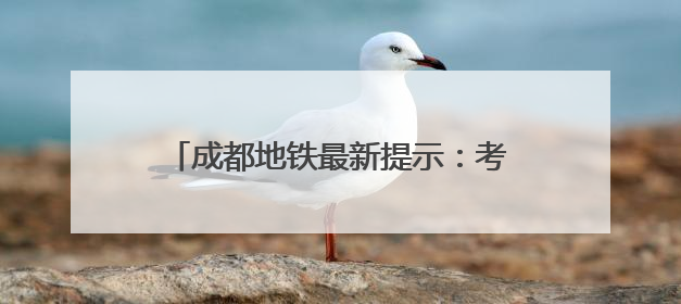 成都地铁最新提示：考生及家长可走绿色通道