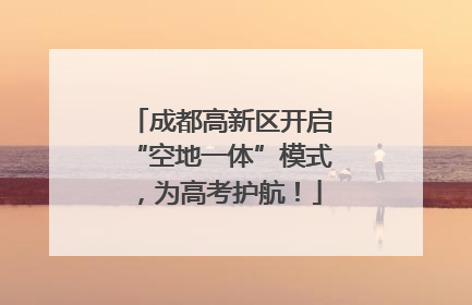 成都高新区开启“空地一体”模式，为高考护航！