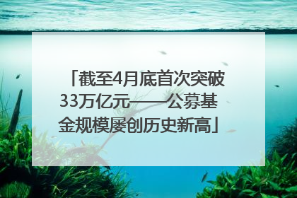 截至4月底首次突破33万亿元——公募基金规模屡创历史新高