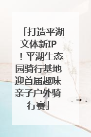 打造平湖文体新IP！平湖生态园骑行基地迎首届趣味亲子户外骑行赛
