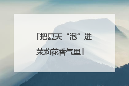 把夏天“泡”进茉莉花香气里