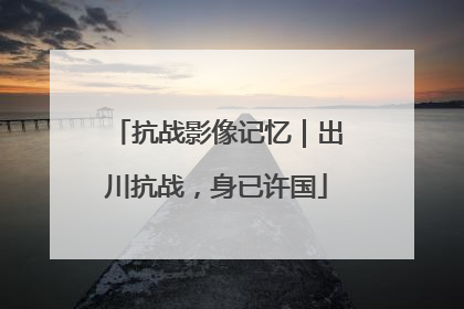 抗战影像记忆｜出川抗战，身已许国