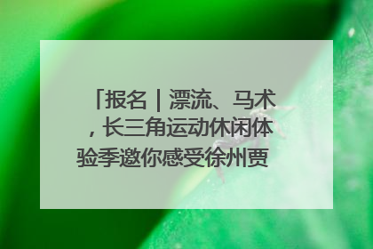 报名｜漂流、马术，长三角运动休闲体验季邀你感受徐州贾汪的“夏日限定”