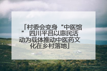 村委会变身“中医馆” 四川平昌以惠民活动为载体推动中医药文化在乡村落地