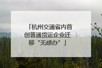 杭州交通省内首创普通货运企业迁移“无感办”