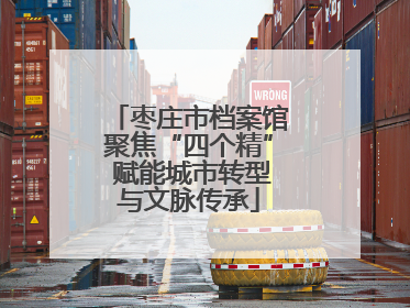 枣庄市档案馆聚焦“四个精” 赋能城市转型与文脉传承