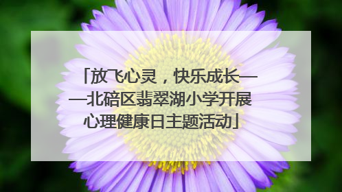 放飞心灵，快乐成长——北碚区翡翠湖小学开展心理健康日主题活动
