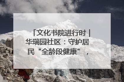 文化书院进行时｜华瑞园社区：守护居民“全龄段健康”，“圈”出幸福感