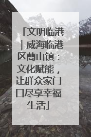 文明临港｜威海临港区蔄山镇：文化赋能，让群众家门口尽享幸福生活