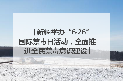 新疆举办“6·26”国际禁毒日活动，全面推进全民禁毒意识建设