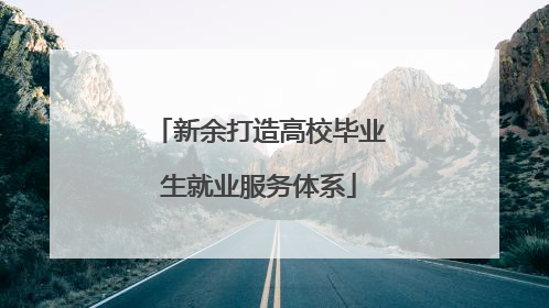 新余打造高校毕业生就业服务体系