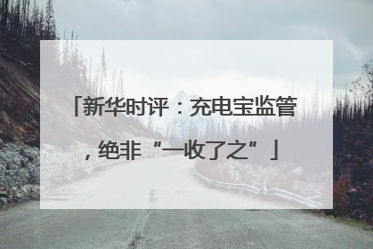 新华时评：充电宝监管，绝非“一收了之”