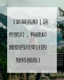 新展亮相｜这些照片，构建起观察四川变迁的独特视角