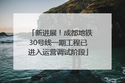 新进展！成都地铁30号线一期工程已进入运营调试阶段