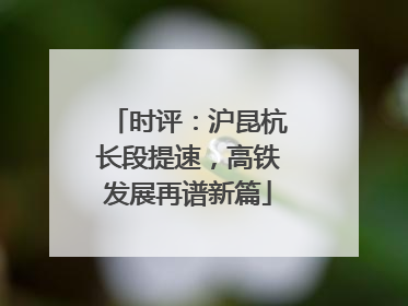 时评：沪昆杭长段提速，高铁发展再谱新篇
