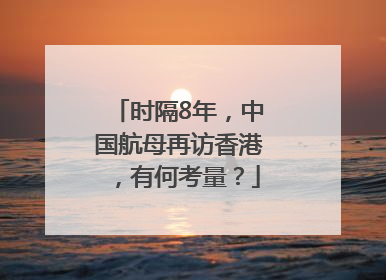 时隔8年，中国航母再访香港，有何考量？