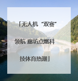 无人机“双赛”领航 廊坊点燃科技体育热潮