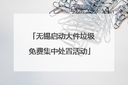 无锡启动大件垃圾免费集中处置活动