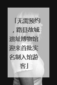 无需预约，路县故城遗址博物馆迎来首批实名制入馆游客