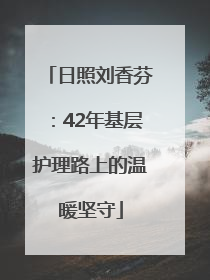 日照刘香芬：42年基层护理路上的温暖坚守