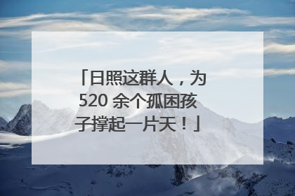 日照这群人，为 520 余个孤困孩子撑起一片天！