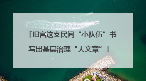 旧宫这支民间“小队伍”书写出基层治理“大文章”