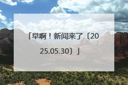 早啊！新闻来了〔2025.05.30〕
