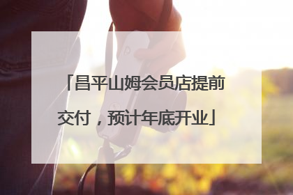 昌平山姆会员店提前交付，预计年底开业