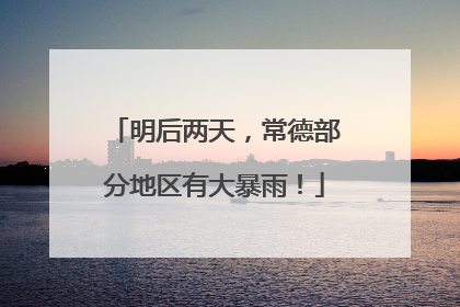 明后两天，常德部分地区有大暴雨！