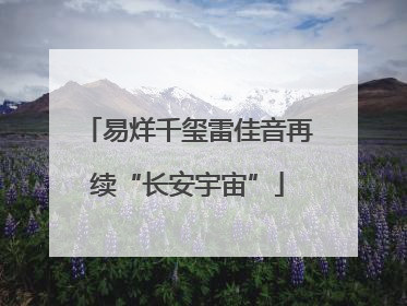 易烊千玺雷佳音再续“长安宇宙”