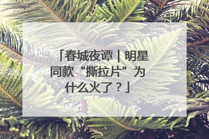 春城夜谭｜明星同款“撕拉片”为什么火了？