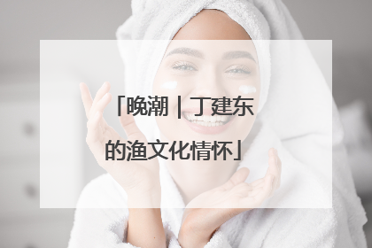 晚潮｜丁建东的渔文化情怀