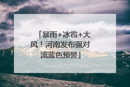 暴雨+冰雹+大风！河南发布强对流蓝色预警