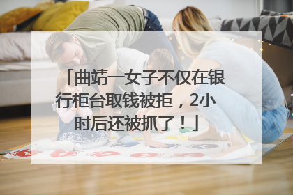 曲靖一女子不仅在银行柜台取钱被拒，2小时后还被抓了！