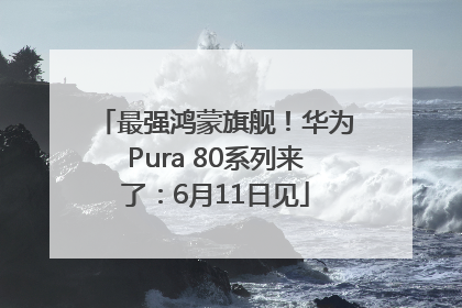 最强鸿蒙旗舰！华为Pura 80系列来了：6月11日见