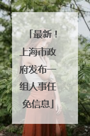 最新！上海市政府发布一组人事任免信息