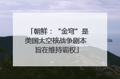 朝鲜：“金穹”是美国太空核战争剧本 旨在维持霸权