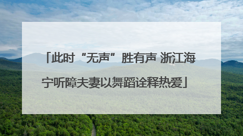 此时“无声”胜有声 浙江海宁听障夫妻以舞蹈诠释热爱