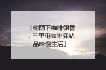 树荫下咖啡飘香，三里屯咖啡驿站品味慢生活