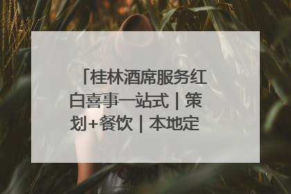 桂林酒席服务红白喜事一站式｜策划+餐饮｜本地定制桂林本地团队