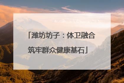 潍坊坊子：体卫融合筑牢群众健康基石