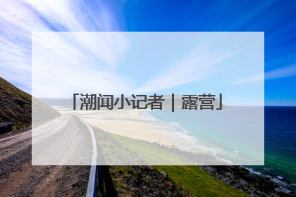 潮闻小记者｜露营