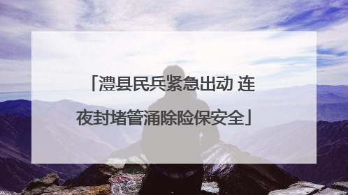澧县民兵紧急出动 连夜封堵管涌除险保安全