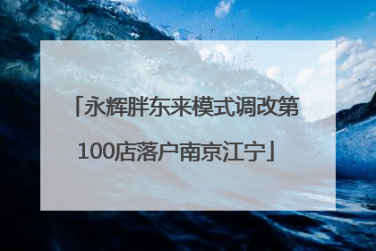 永辉胖东来模式调改第100店落户南京江宁