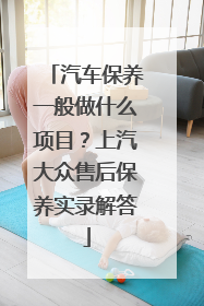 汽车保养一般做什么项目？上汽大众售后保养实录解答
