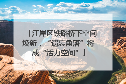 江岸区铁路桥下空间焕新，“遗忘角落”将成“活力空间”